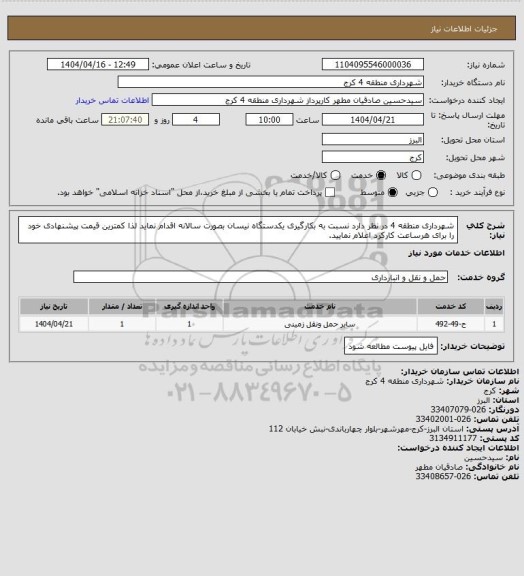 استعلام شهرداری منطقه 4 در نظر دارد نسبت به بکارگیری یکدستگاه نیسان بصورت سالانه اقدام نماید لذا کمترین قیمت پیشنهادی خود را برای هرساعت کارکرد اعلام نمایید.
