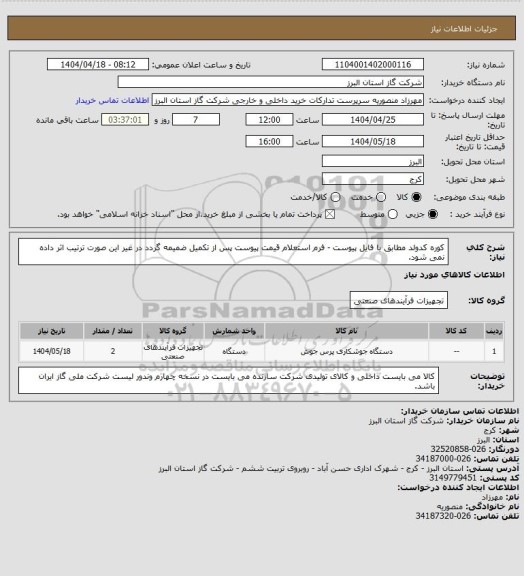 استعلام کوره کدولد مطابق با فایل پیوست - فرم استعلام قیمت پیوست پس از تکمیل ضمیمه گردد در غیر این صورت ترتیب اثر داده نمی شود.