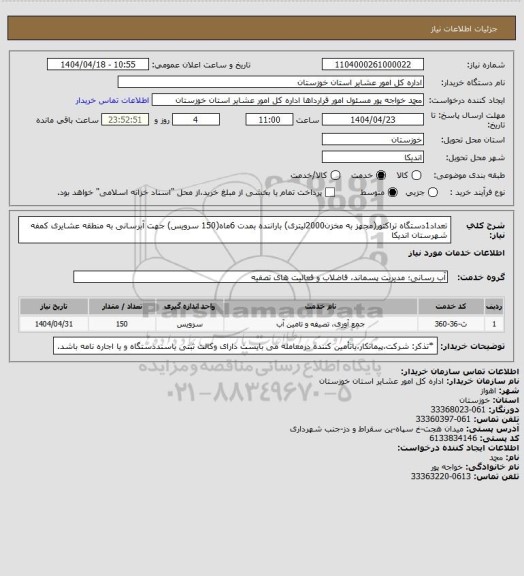 استعلام تعداد1دستگاه تراکتور(مجهز به مخزن2000لیتری) باراننده بمدت
6ماه(150 سرویس) جهت آبرسانی به منطقه عشایری کمفه شهرستان اندیکا