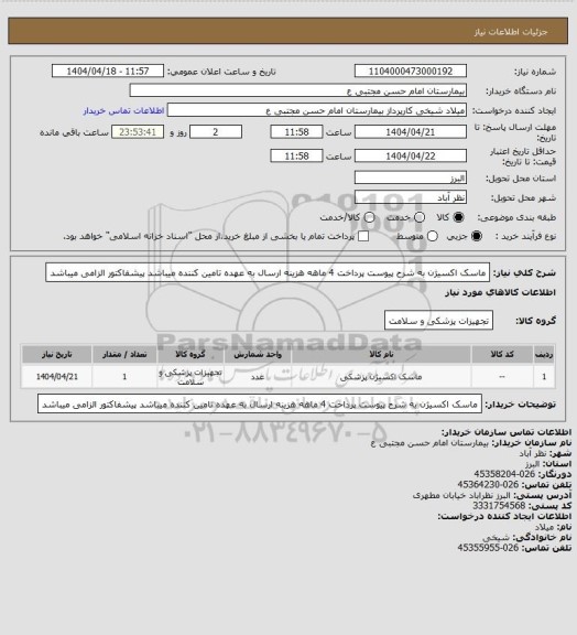 استعلام ماسک اکسیژن به شرح پیوست پرداخت 4 ماهه هزینه ارسال به عهده تامین کننده میباشد پیشفاکتور الزامی میباشد