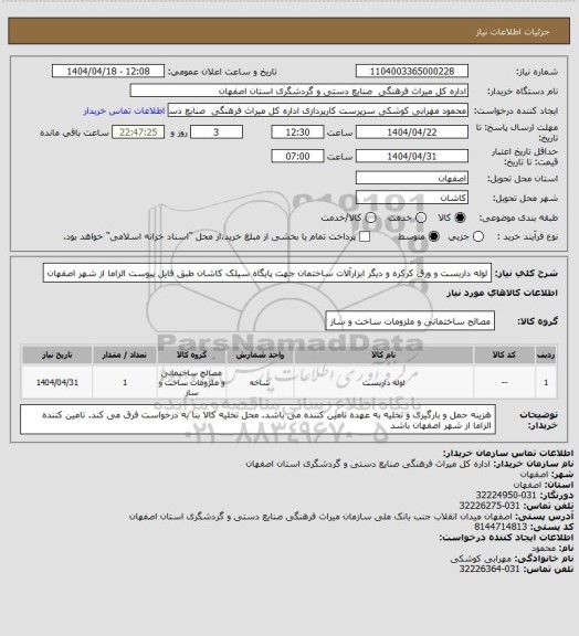استعلام لوله داربست و ورق کرکره و دیگر ابزارآلات ساختمان جهت پایگاه سیلک کاشان طبق فایل پیوست 
الزاما از شهر اصفهان