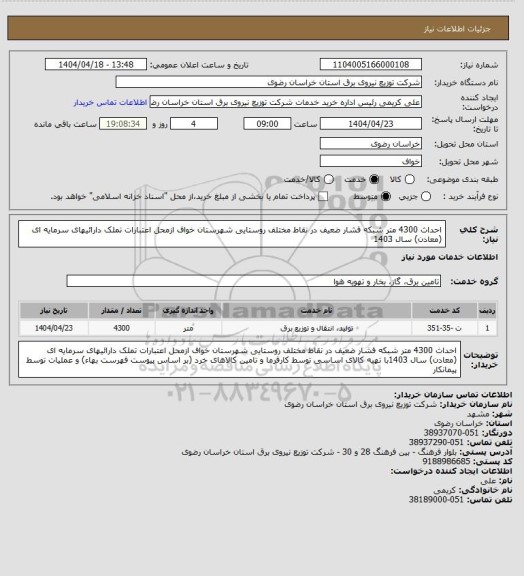 استعلام احداث 4300 متر شبکه فشار ضعیف در نقاط مختلف روستایی شهرستان خواف ازمحل اعتبارات تملک دارائیهای سرمایه ای (معادن) سال 1403