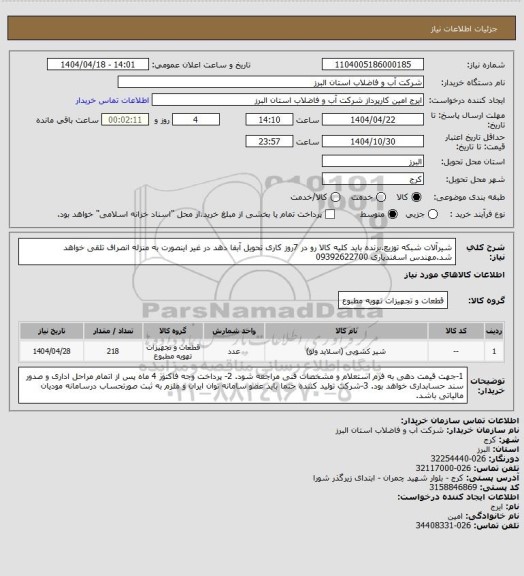 استعلام شیرآلات شبکه توزیع.برنده باید کلیه کالا رو در 7روز کاری تحویل آبفا دهد در غیر اینصورت به منزله انصراف تلقی خواهد شد.مهندس اسفندیاری 09392622700
