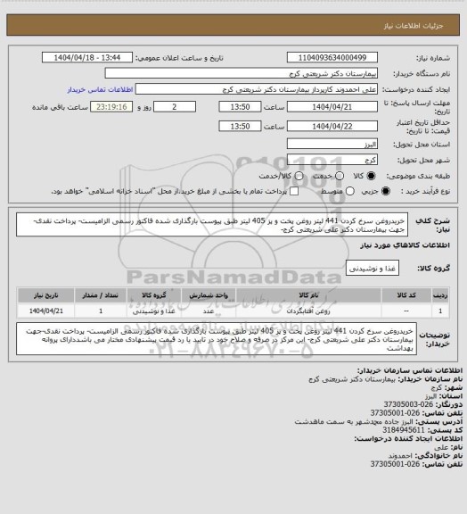 استعلام خریدروغن سرخ کردن 441 لیتر روغن پخت و پز 405 لیتر   طبق پیوست بارگذاری شده فاکتور رسمی الزامیست- پرداخت نقدی-جهت بیمارستان دکتر علی شریعتی کرج-