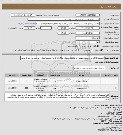 استعلام (بیرینگ)کالای درخواستی مطابق با تقاضای شماره 0432006 می باشد. لطفا به پیوست مراجعه فرمایید