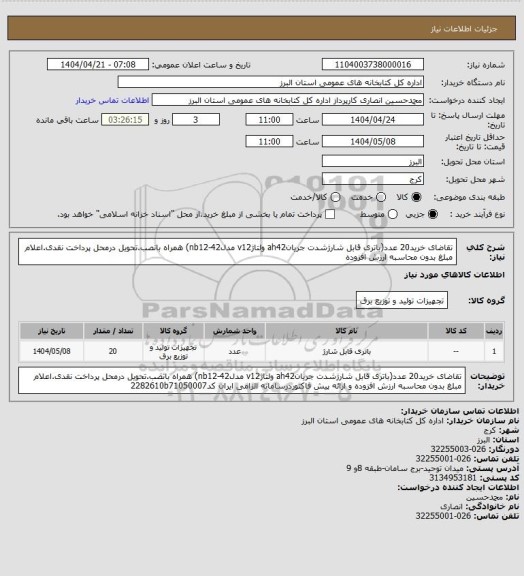 استعلام تقاضای خرید20 عدد(باتری قابل شارژشدت جریانah42 ولتاژv12 مدلnb12-42) همراه بانصب.تحویل درمحل پرداخت نقدی.اعلام مبلغ بدون محاسبه ارزش افزوده