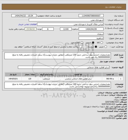 استعلام مقدارعملیات اجرایی دیوار ساحلی حدود 120 مترمکعب (مطابق جزئیات پیوست)تا سقف اعتبارات تخصیص یافته به مبلغ 5000000000 ریال می باشد.
