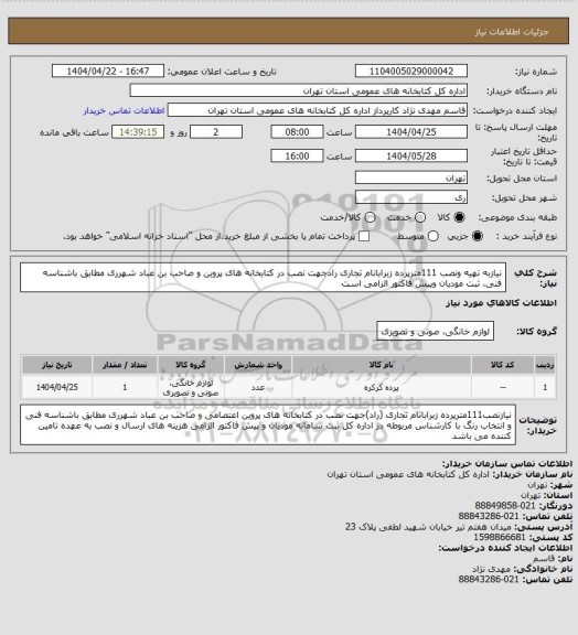 استعلام نیازبه تهیه ونصب 111مترپرده زبرابانام تجاری رادجهت نصب در کتابخانه های پروین و صاحب بن عباد شهرری مطابق باشناسه فنی، ثبت مودیان وپیش فاکتور الزامی است