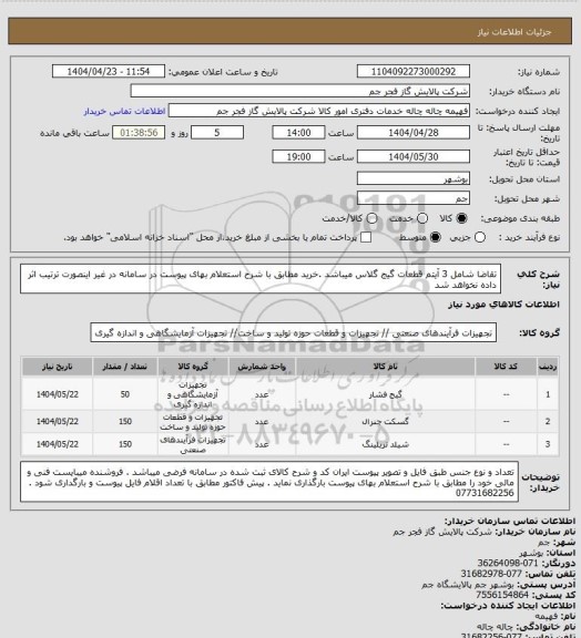 استعلام تقاضا شامل 3 آیتم قطعات گیج گلاس  میباشد .خرید مطابق با شرح استعلام بهای پیوست در سامانه در غیر اینصورت ترتیب اثر داده نخواهد شد