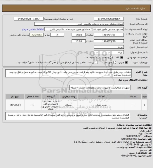 استعلام قطعات پرینتر طبق مشخصات پیوست    تائید بعد از تست و بررسی  واحد فنی  پیش فاکتور  الزامیست هزینه حمل و نقل برعهده فروشنده  میباشد