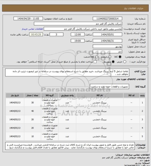 استعلام تقاضا شامل 5 آیتم بیرینگ میباشد .خرید مطابق با شرح استعلام بهای پیوست در سامانه در غیر اینصورت ترتیب اثر داده نخواهد شد .