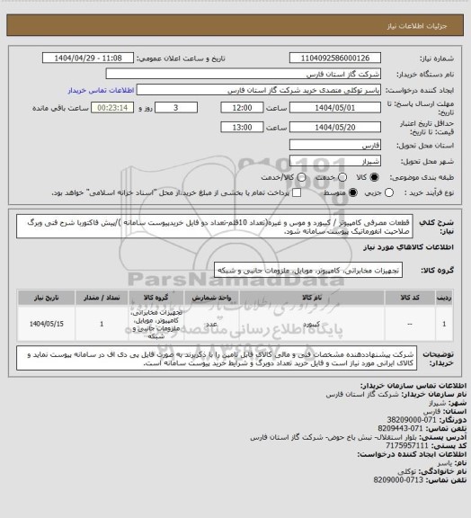 استعلام قطعات مصرفی کامپیوتر / کیبورد و موس و غیره(تعداد 10قلم-تعداد دو فایل خریدپیوست سامانه )/پیش فاکتوربا شرح فنی وبرگ صلاحیت انفورماتیک پیوست سامانه شود.