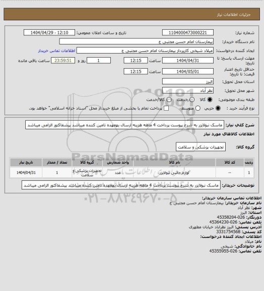 استعلام ماسک نبولایزر به شرح پیوست پرداخت 4 ماهه هزینه ارسال بهعهده تامین کننده میباشد پیشفاکتور الزامی میباشد
