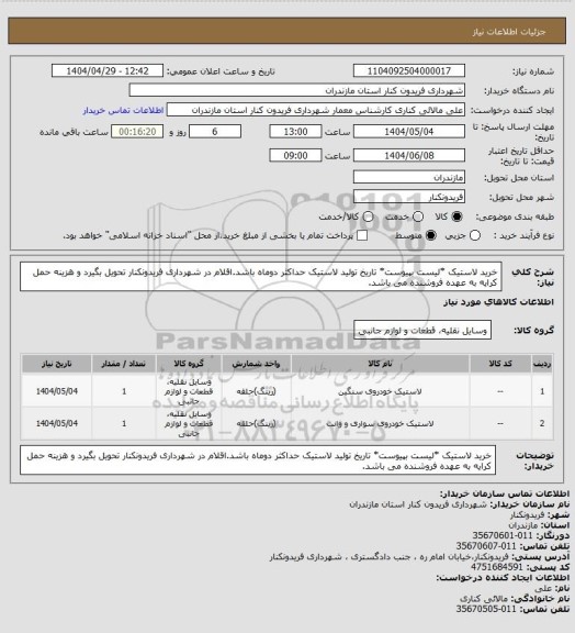 استعلام خرید لاستیک *لیست بپیوست*
تاریخ تولید لاستیک حداکثر دوماه باشد.اقلام در شهرداری فریدونکنار تحویل بگیرد و هزینه حمل کرایه به عهده فروشنده می باشد.
