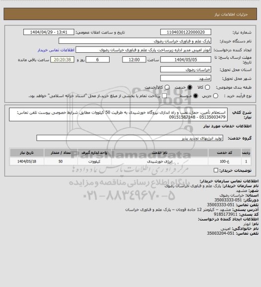استعلام استعلام تأمین، حمل، نصب و راه اندازی نیروگاه خورشیدی به ظرفیت 50 کیلووات مطابق شرایط خصوصی پیوست
تلفن تماس: 05135003479 - 09151587148