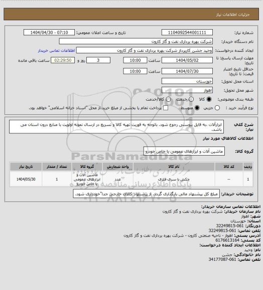 استعلام ابزارآلات ،به فایل پیوستی رجوع شود.
باتوجه به فوریت تهیه کالا و تسریع در ارسال نمونه اولویت با منابع درون استان می باشد.
