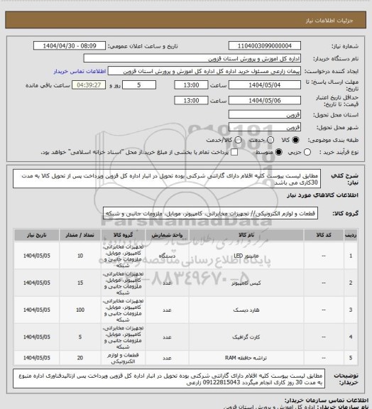 استعلام مطابق لیست پیوست کلیه اقلام دارای گارانتی شرکتی بوده تحویل در انبار اداره کل قزوین وپرداخت پس از تحویل کالا به مدت 30کاری می باشد