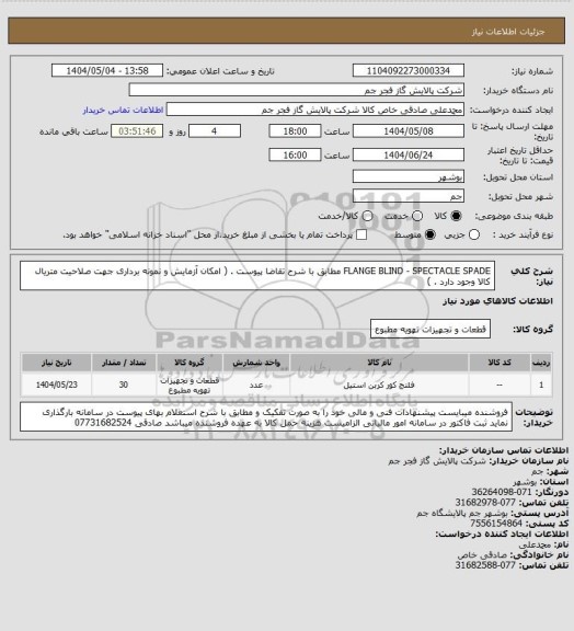 استعلام FLANGE BLIND - SPECTACLE SPADE  مطابق با شرح تقاضا پیوست . ( امکان آزمایش و نمونه برداری جهت صلاحیت متریال کالا وجود دارد . )
