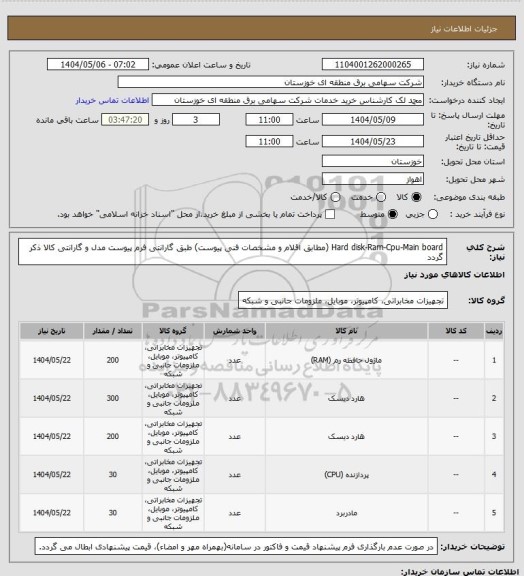 استعلام Hard disk-Ram-Cpu-Main board  (مطابق اقلام و مشخصات فنی پیوست) طبق گارانتی فرم پیوست
مدل و گارانتی کالا ذکر گردد