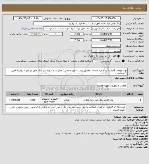 استعلام لوله فولادی گالوانیزه به همراه اتصالات مطابق پیوست.هزینه حمل تا محل شعب و یا انبار بانک ملی در صورت لزوم با تامین کننده است.