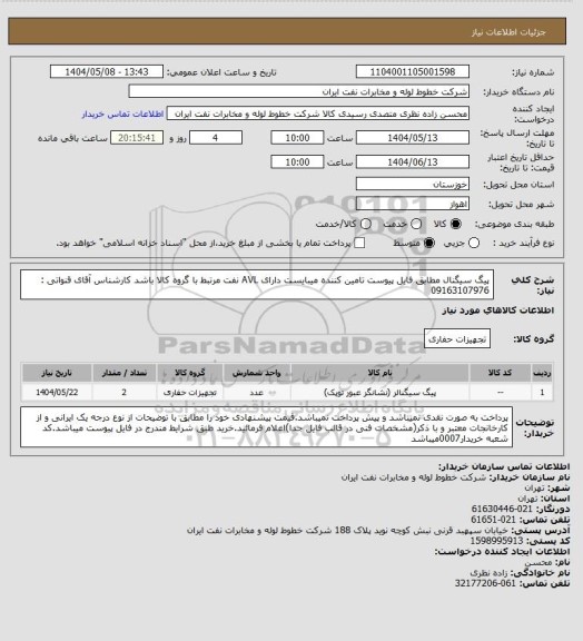 استعلام پیگ سیگنال مطابق فایل پیوست تامین کننده میبایست دارای AVL نفت مرتبط با گروه کالا باشد کارشناس آقای قنواتی : 09163107976