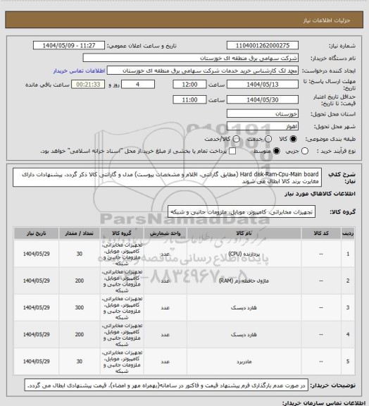 استعلام Hard disk-Ram-Cpu-Main board  (مطابق گارانتی، اقلام و مشخصات پیوست)
مدل و گارانتی کالا ذکر گردد، پیشنهادات دارای مغایرت برند کالا ابطال می شوند