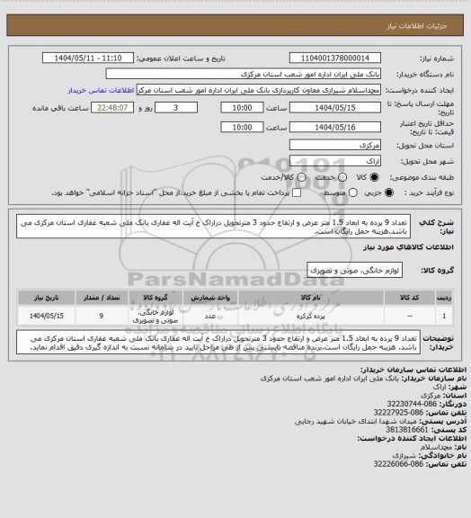 استعلام تعداد 9 پرده به ابعاد 1.5 متر عرض و ارتفاع حدود 3 مترتحویل دراراک خ آیت اله غفاری بانک ملی شعبه غفاری استان مرکزی می باشد.هزینه حمل رایگان است.