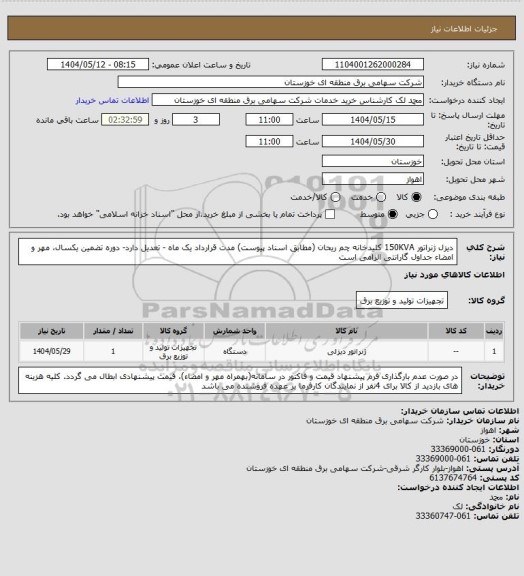 استعلام دیزل ژنراتور 150KVA  کلیدخانه چم ریحان (مطابق اسناد پیوست)
مدت قرارداد یک ماه -  تعدیل دارد- دوره تضمین یکسال، مهر و امضاء جداول گارانتی الزامی است