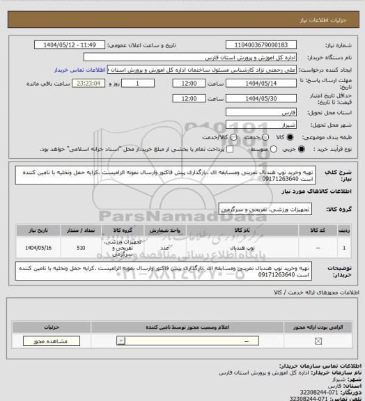 استعلام تهیه وخرید توپ هندبال تمرینی ومسابقه ای .بارگذاری پیش فاکتور وارسال نمونه الزامیست .کرایه حمل وتخلیه با تامین کننده است 09171263640