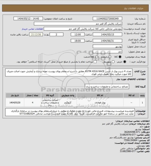 استعلام تعداد 4 شیت ورق از جنس ASTM A516 NACE مطابق با شرح استعلام بهای پیوست نمونه برداری و آزمایش جهت اصالت متریال کالا صورت میگیرد  زمان تحویل خیلی فوری