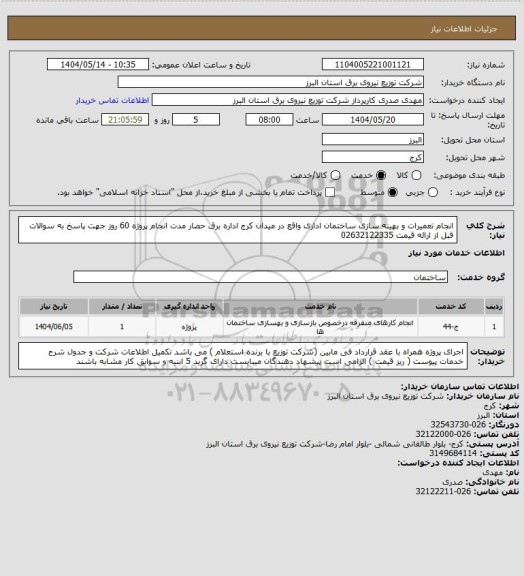 استعلام انجام تعمیرات و بهینه سازی ساختمان اداری واقع در میدان کرج اداره برق حصار مدت انجام پروژه 60 روز 
جهت پاسخ به سوالات قبل از ارائه قیمت 02632122335