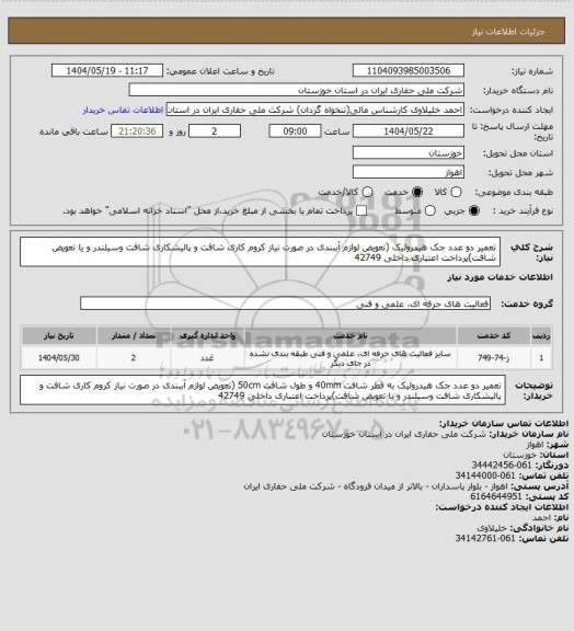 استعلام تعمیر دو عدد جک هیدرولیک (تعویض لوازم آببندی در صورت نیاز کروم کاری شافت و پالیشکاری شافت وسیلندر و یا تعویض شافت)پرداخت اعتباری داخلی 42749