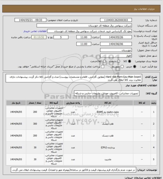 استعلام Hard disk-Ram-Cpu-Main board  (مطابق گارانتی، اقلام و مشخصات پیوست)
مدل و گارانتی کالا ذکر گردد، پیشنهادات دارای مغایرت برند کالا ابطال می گردد