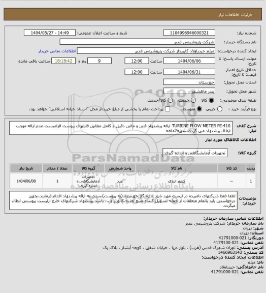 استعلام TURBINE FLOW METER FE-410
ارائه پیشنهاد فنی و مالی دقیق و کامل مطابق فایلهای پیوست الزامیست.عدم ارائه موجب ابطال پیشنهاد می گردد.تسویه2ماهه