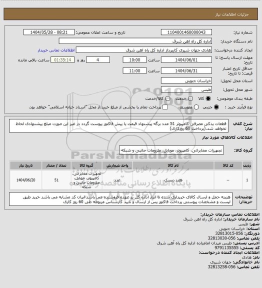 استعلام قطعات یدکی مصرفی کامپیوتر    51 عدد

برگه پیشنهاد قیمت یا پیش فاکتور پیوست گردد در غیر این صورت مبلغ پیشنهادی لحاظ نخواهد شد.(پرداخت 60 روزکاری)
