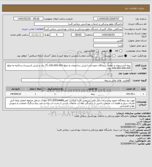 استعلام بیمه آتشسوزی و حوادث درمانگاه حمزه فسا 
ارزش ساختمان به مبلغ 71،100،000،000 ریال و ارزش تاسیسات و اثاثیه به مبلغ 426،600،000،000 ریال
