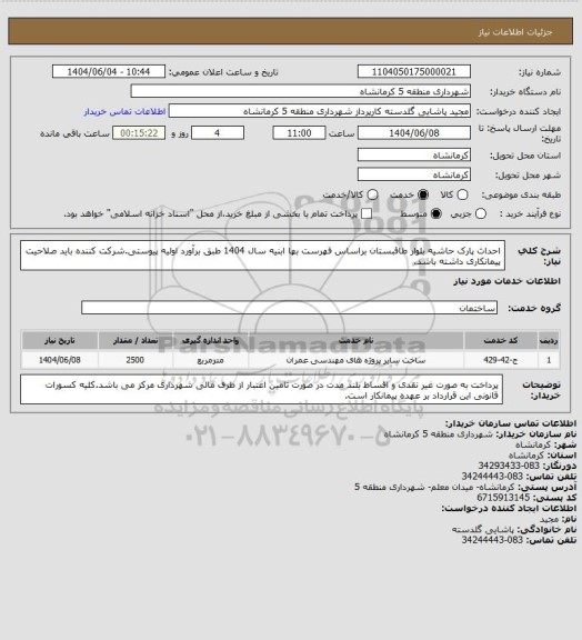 استعلام احداث پارک حاشیه بلوار طاقبستان براساس فهرست بها ابنیه سال 1404 طبق برآورد اولیه پیوستی.شرکت کننده باید صلاحیت پیمانکاری داشته باشد.