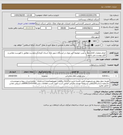 استعلام انجام عملیات کانالسازی و نصب حوضچه فیبر نوری در ایستگاه شهر بابک استان کرمان(درخواست مطابق با فهرست مقادیر و فایل پیوست می باشد )