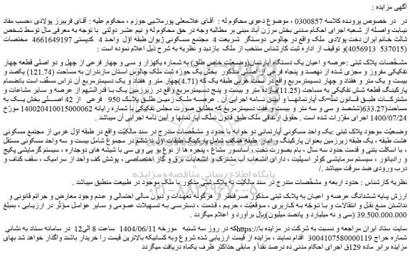 مزایده عرصه و اعیان یک دستگاه آپارتمان(وضعیّت خاص طلق) به شماره یکهزار و سی و چهار فرعی از چهل و دو اصلی قطعه چهار تفکیکی مفروز و مجزی شده از نهصد و پنجاه فرعی از اصلی