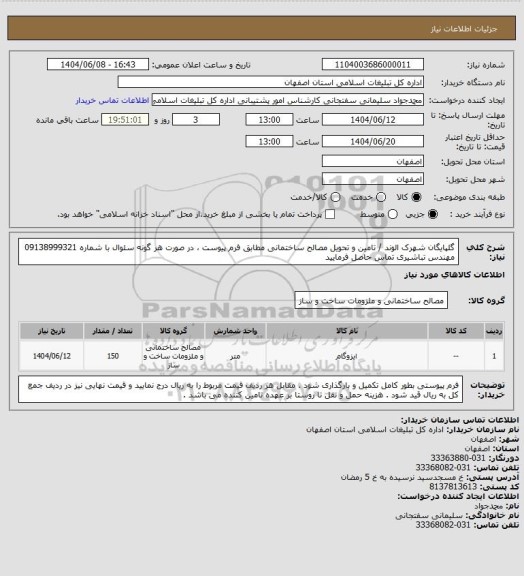 استعلام گلپایگان شهرک الوند / تامین و تحویل مصالح ساختمانی مطابق فرم پیوست ، در صورت هر گونه سئوال با شماره 09138999321 مهندس تباشیری تماس حاصل فرمایید