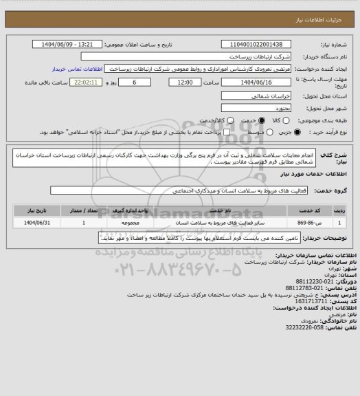استعلام انجام معاینات سلامت شغلی و ثبت آن در فرم پنج برگی وزارت بهداشت جهت کارکنان رسمی ارتباطات زیرساخت استان خراسان شمالی مطابق فرم فهرست مقادیر پیوست .