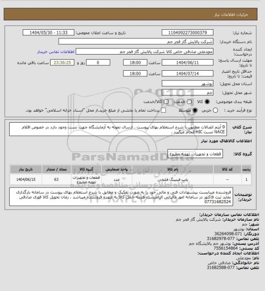 استعلام 9 آیتم اتصالات مطابق با شرح استعلام بهای پیوست . ارسال نمونه به آزمایشگاه جهت تست وجود دارد در خصوص اقلام NACE تست HIC انجام میگیرد .