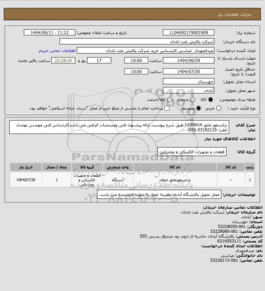 استعلام ترانسفور ماتور 1000KVA طبق شرح پیوست. ارائه پیشنهاد فنی ومستندات الزامی می باشدکارشناس فنی مهندس بهشاد تلفن: 53182125-061
