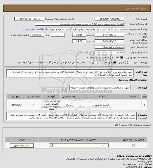 استعلام خرید رایانه و تجهیزات رایانه مطابق فایل پیوستی 
شرایط*1- قطعات با گارانتی اصلی،معتبر و آنچه که در لیست ذکر شده  2- طبق لیست قیمت ها به ریز لحاظ گردد