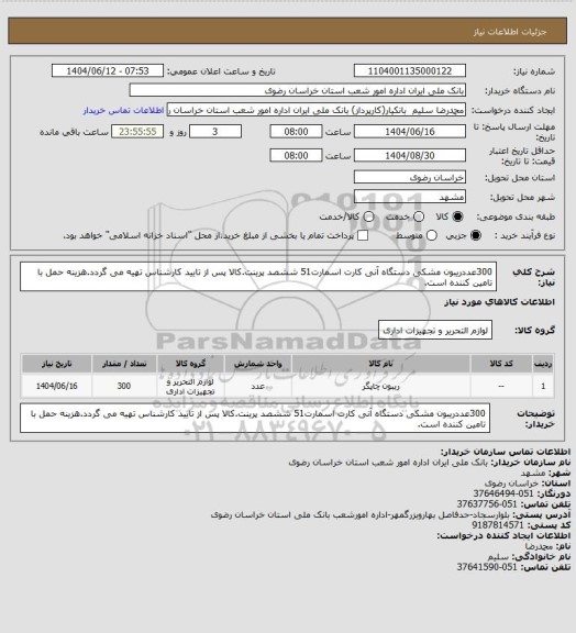 استعلام 300عددریبون مشکی دستگاه آنی کارت اسمارت51 ششصد پرینت.کالا پس از تایید کارشناس تهیه می گردد.هزینه حمل با تامین کننده است.