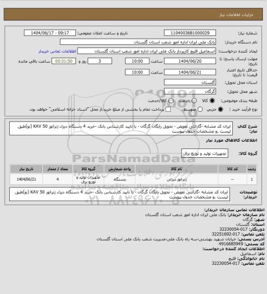 استعلام ایران کد مشابه -گارانتی تعویض - تحویل رایگان گرگان - با تایید کارشناس بانک -خرید 4 دستگاه دیزل  ژنراتور 50 KAV (نو)طبق لیست ,و مشخصات جدول پیوست
