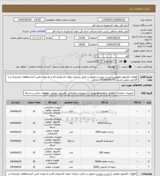 استعلام قطعات کامپیوتر مطابق با لیست پیوست.تحویل در محل سازمان جهاد کشاورزی قم و به عهده تامین کننده.قطعات اورجینال و با گارانتی معتبر باشد. 09386955751 صادقی