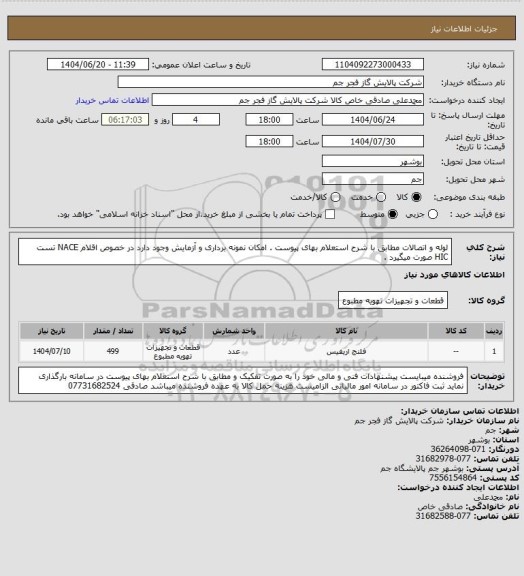 استعلام  لوله و اتصالات مطابق با شرح استعلام بهای پیوست . امکان نمونه برداری و آزمایش وجود دارد در خصوص اقلام NACE  تست HIC  صورت میگیرد .