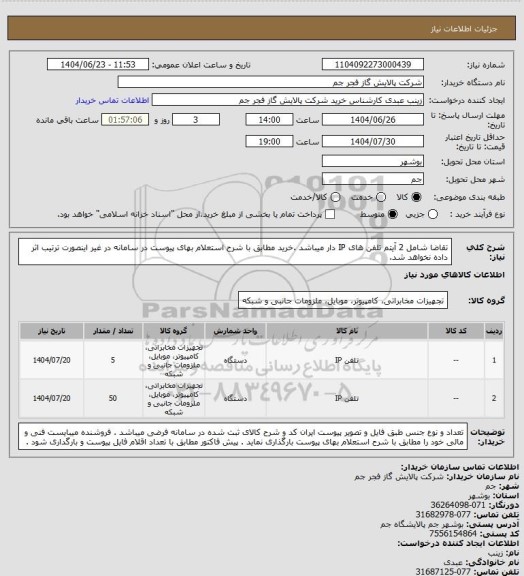 استعلام تقاضا شامل 2 آیتم تلفن های IP دار میباشد .خرید مطابق با شرح استعلام بهای پیوست در سامانه در غیر اینصورت ترتیب اثر داده نخواهد شد.