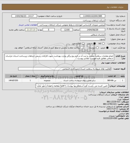 استعلام انجام معاینات سلامت شغلی و ثبت آن در فرم پنج برگی وزارت بهداشت جهت کارکنان رسمی ارتباطات زیرساخت استان خراسان شمالی مطابق فرم فهرست مقادیر پیوست .